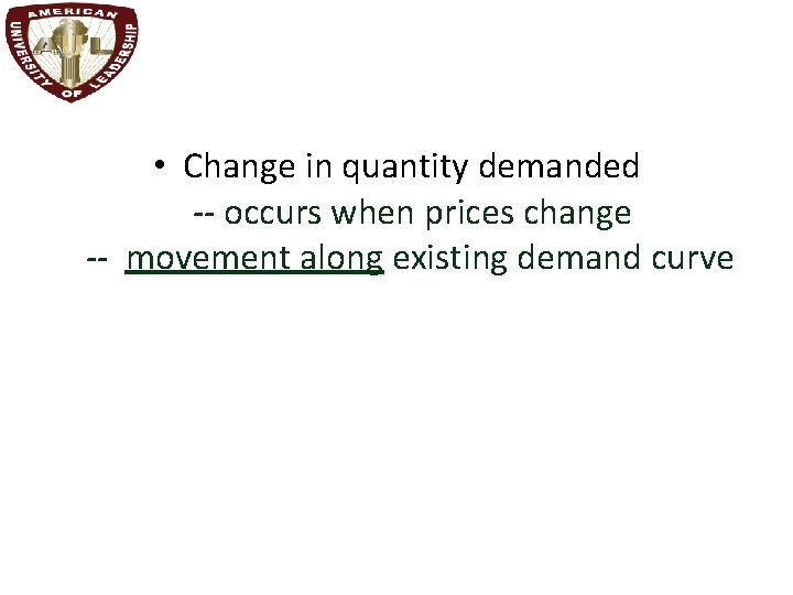  • Change in quantity demanded -- occurs when prices change -- movement along