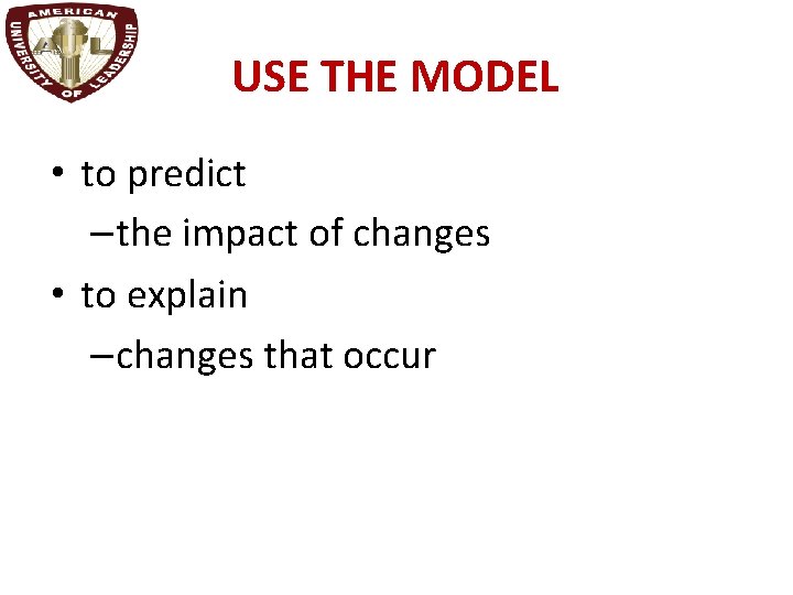 USE THE MODEL • to predict –the impact of changes • to explain –changes