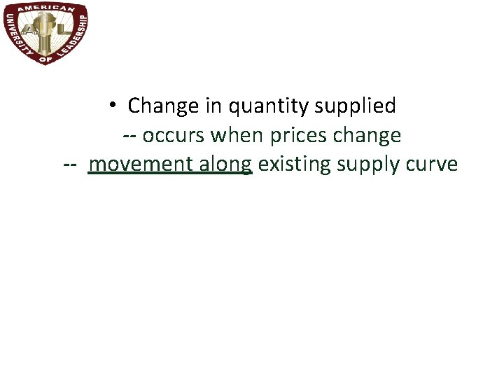  • Change in quantity supplied -- occurs when prices change -- movement along