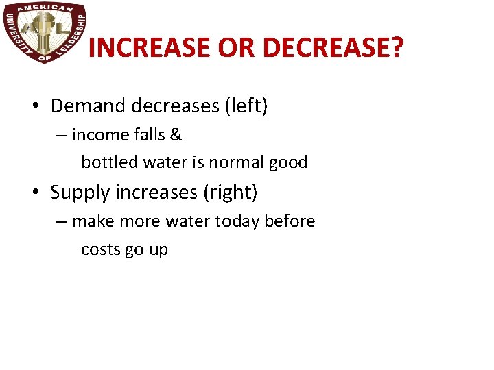 INCREASE OR DECREASE? • Demand decreases (left) – income falls & bottled water is