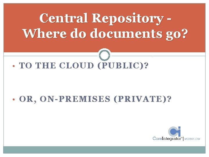 Central Repository Where do documents go? • TO THE CLOUD (PUBLIC )? • OR,