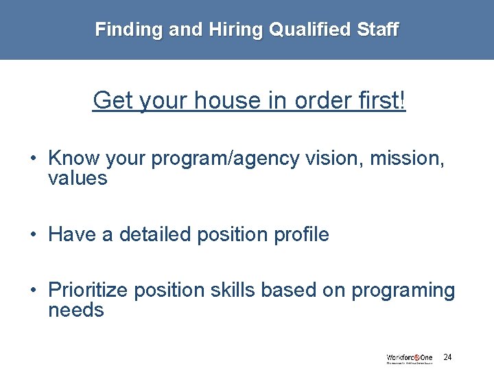 Finding and Hiring Qualified Staff Get your house in order first! • Know your