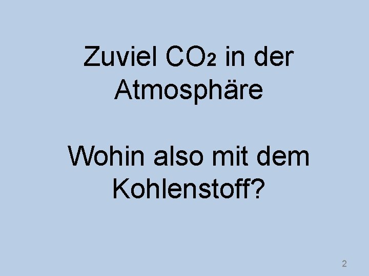 Zuviel CO 2 in der Atmosphäre Wohin also mit dem Kohlenstoff? 2 