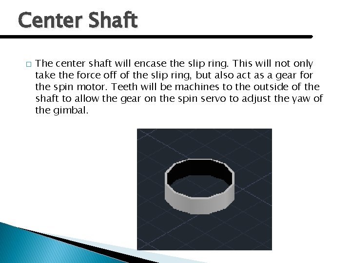 Center Shaft � The center shaft will encase the slip ring. This will not