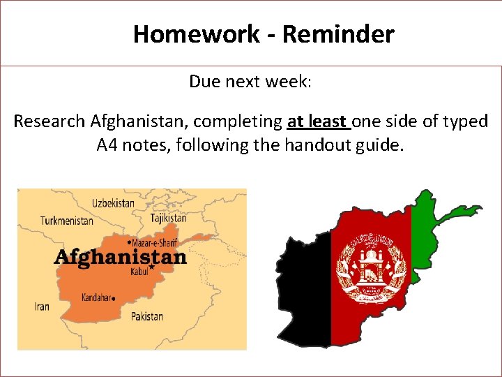 Homework - Reminder Due next week: Research Afghanistan, completing at least one side of