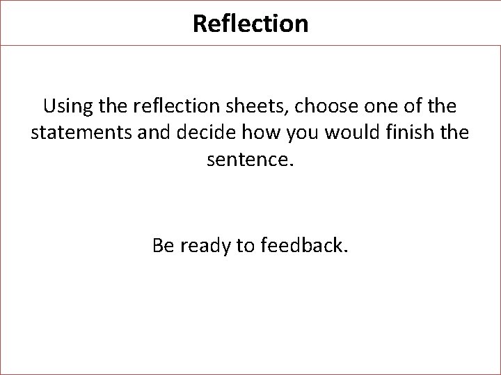 Reflection Using the reflection sheets, choose one of the statements and decide how you