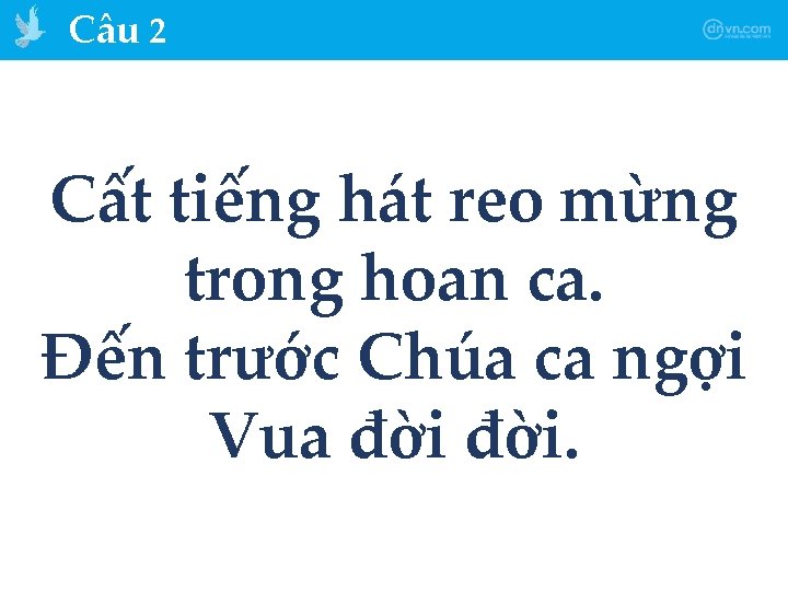 Câu 2 Cất tiếng hát reo mừng trong hoan ca. Đến trước Chúa ca