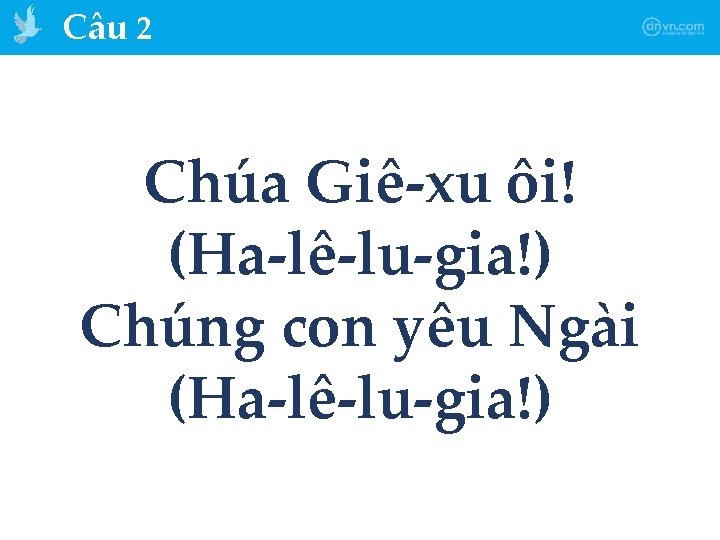 Câu 2 Chúa Giê-xu ôi! (Ha-lê-lu-gia!) Chúng con yêu Ngài (Ha-lê-lu-gia!) 