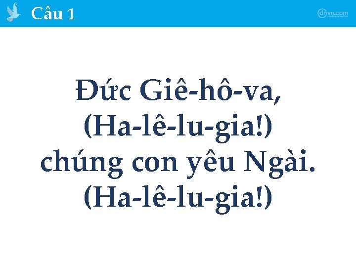 Câu 1 Đức Giê-hô-va, (Ha-lê-lu-gia!) chúng con yêu Ngài. (Ha-lê-lu-gia!) 