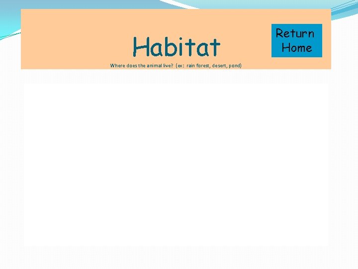 Habitat Where does the animal live? (ex: rain forest, desert, pond) Return Home 
