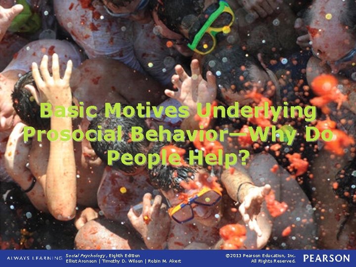 Basic Motives Underlying Prosocial Behavior—Why Do People Help? Social Psychology, Eighth Edition Elliot Aronson