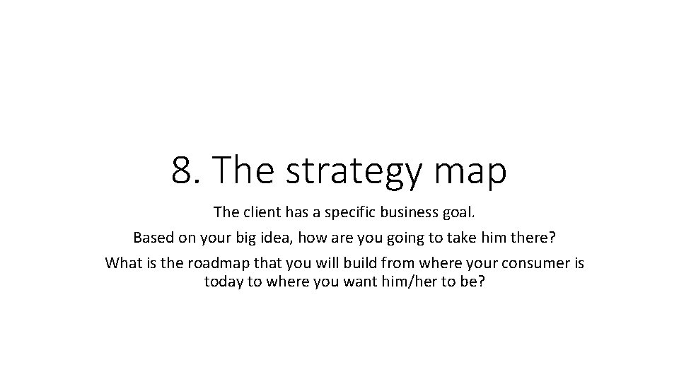 8. The strategy map The client has a specific business goal. Based on your