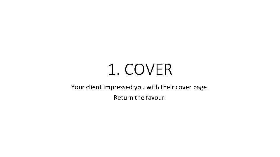 1. COVER Your client impressed you with their cover page. Return the favour. 
