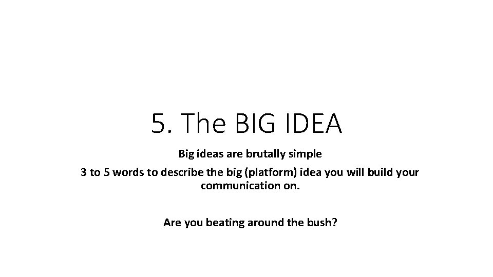 5. The BIG IDEA Big ideas are brutally simple 3 to 5 words to