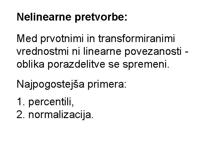 Nelinearne pretvorbe: Med prvotnimi in transformiranimi vrednostmi ni linearne povezanosti oblika porazdelitve se spremeni.