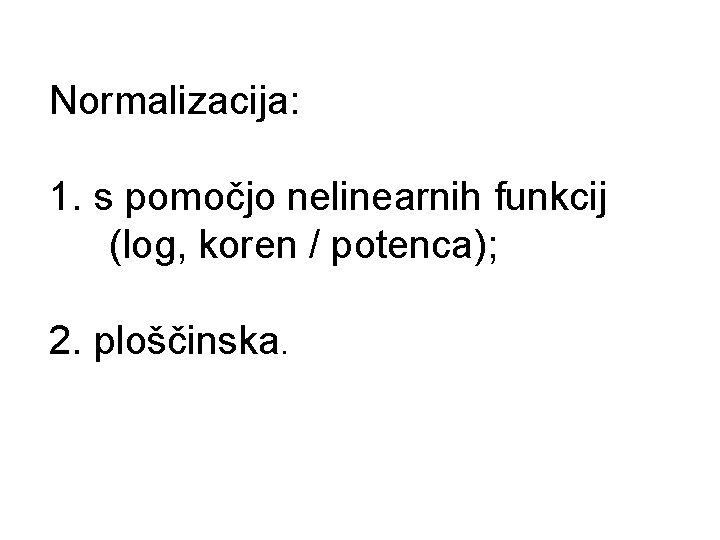 Normalizacija: 1. s pomočjo nelinearnih funkcij (log, koren / potenca); 2. ploščinska. 