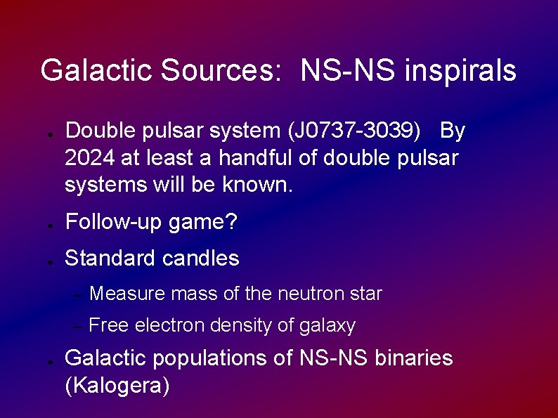 Galactic Sources: NS-NS inspirals ● Double pulsar system (J 0737 -3039) By 2024 at