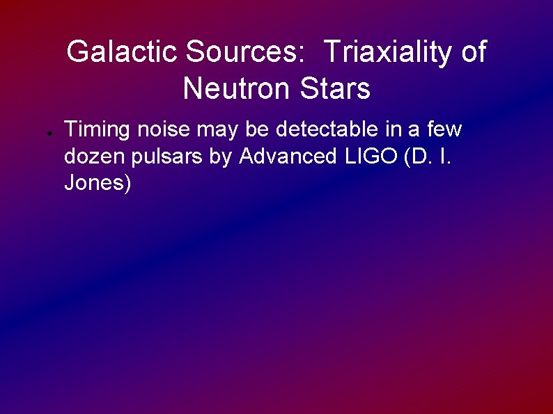 Galactic Sources: Triaxiality of Neutron Stars ● Timing noise may be detectable in a