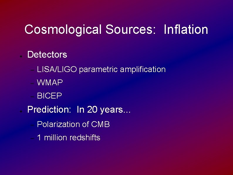 Cosmological Sources: Inflation ● ● Detectors – LISA/LIGO parametric amplification – WMAP – BICEP