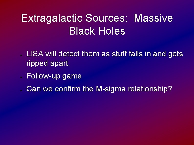 Extragalactic Sources: Massive Black Holes ● LISA will detect them as stuff falls in