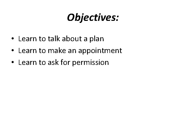 Objectives: • Learn to talk about a plan • Learn to make an appointment