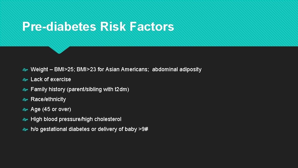 Pre-diabetes Risk Factors Weight – BMI>25; BMI>23 for Asian Americans; abdominal adiposity Lack of