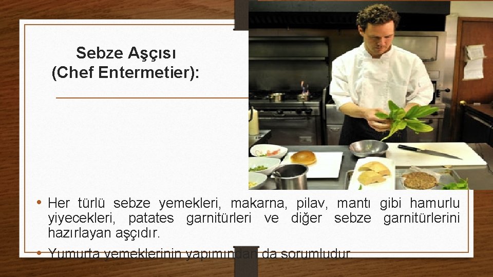 Sebze Aşçısı (Chef Entermetier): • Her türlü sebze yemekleri, makarna, pilav, mantı gibi hamurlu