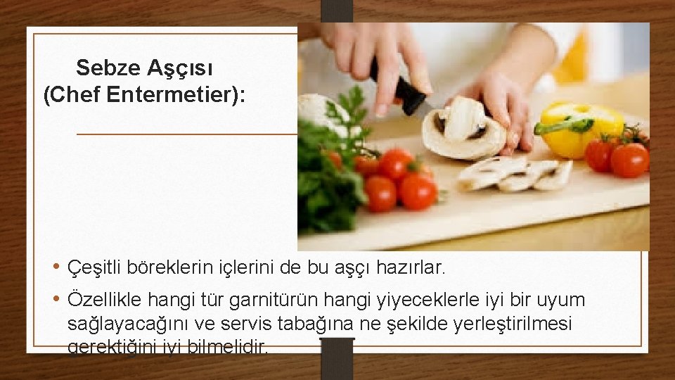 Sebze Aşçısı (Chef Entermetier): • Çeşitli böreklerin içlerini de bu aşçı hazırlar. • Özellikle