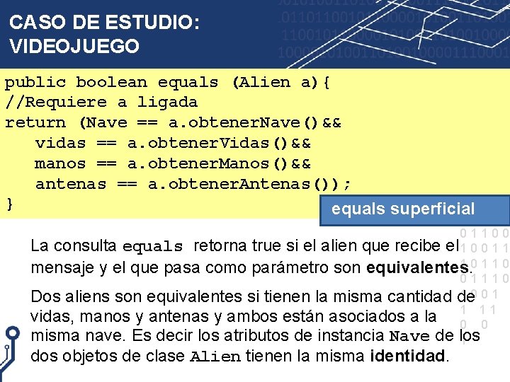 CASO DE ESTUDIO: VIDEOJUEGO public boolean equals (Alien a){ //Requiere a ligada return (Nave