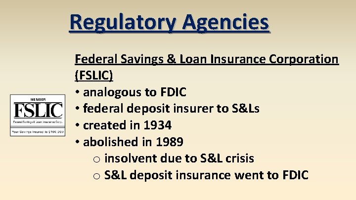 Regulatory Agencies Federal Savings & Loan Insurance Corporation (FSLIC) • analogous to FDIC •