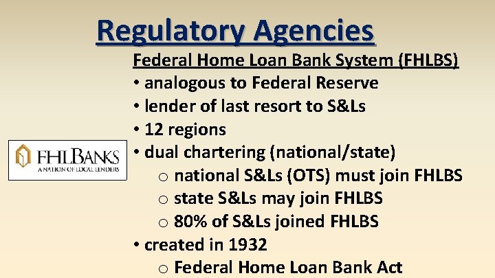 Regulatory Agencies Federal Home Loan Bank System (FHLBS) • analogous to Federal Reserve •