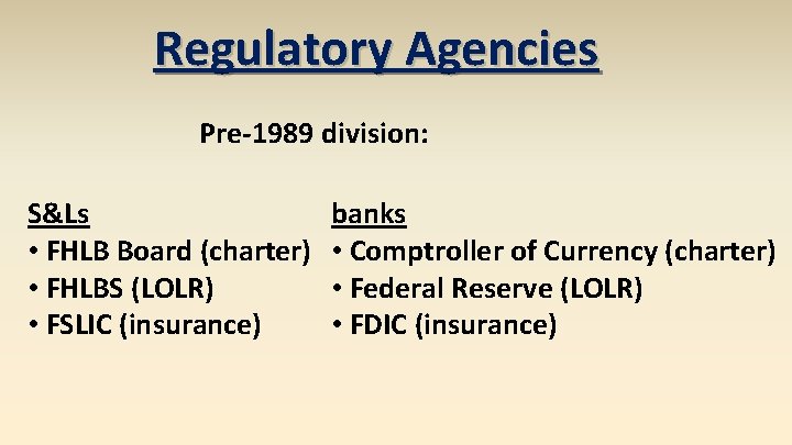 Regulatory Agencies Pre-1989 division: S&Ls • FHLB Board (charter) • FHLBS (LOLR) • FSLIC