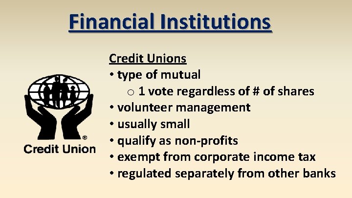 Financial Institutions Credit Unions • type of mutual o 1 vote regardless of #