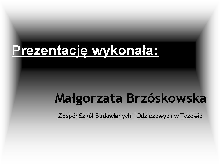 Prezentację wykonała: Małgorzata Brzóskowska Zespół Szkół Budowlanych i Odzieżowych w Tczewie 