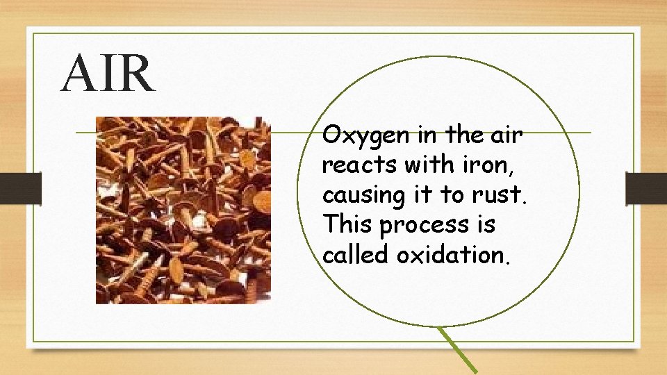 AIR Oxygen in the air reacts with iron, causing it to rust. This process