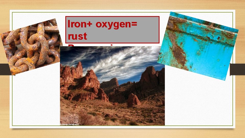Iron+ oxygen= rust Process is oxidation 
