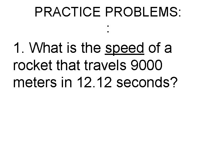 PRACTICE PROBLEMS: : 1. What is the speed of a rocket that travels 9000 PRACTICE PROBLEMS: : 1. What is the speed of a rocket that travels 9000