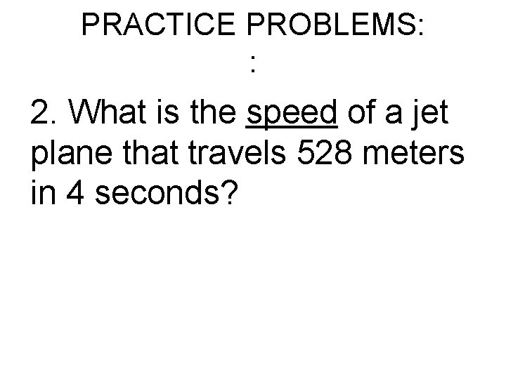 PRACTICE PROBLEMS: : 2. What is the speed of a jet plane that travels PRACTICE PROBLEMS: : 2. What is the speed of a jet plane that travels