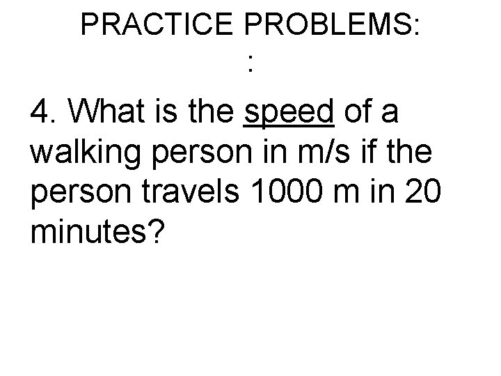 PRACTICE PROBLEMS: : 4. What is the speed of a walking person in m/s PRACTICE PROBLEMS: : 4. What is the speed of a walking person in m/s