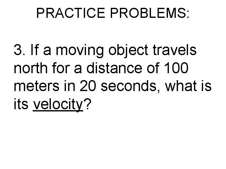 PRACTICE PROBLEMS: 3. If a moving object travels north for a distance of 100 PRACTICE PROBLEMS: 3. If a moving object travels north for a distance of 100