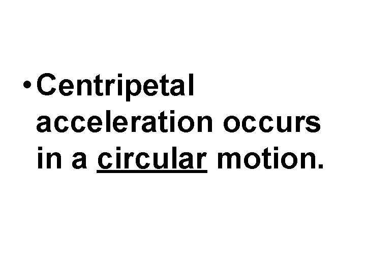 • Centripetal acceleration occurs in a circular motion. • Centripetal acceleration occurs in a circular motion.