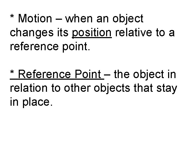 * Motion – when an object changes its position relative to a reference point. * Motion – when an object changes its position relative to a reference point.