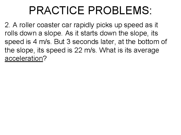 PRACTICE PROBLEMS: 2. A roller coaster car rapidly picks up speed as it rolls PRACTICE PROBLEMS: 2. A roller coaster car rapidly picks up speed as it rolls