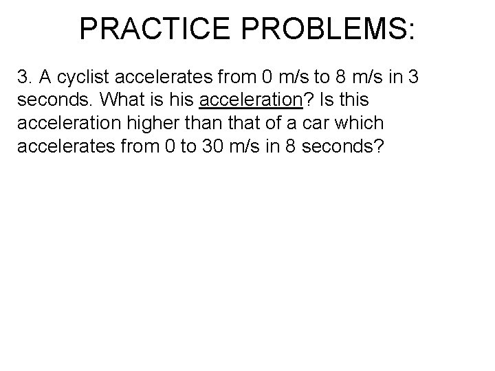 PRACTICE PROBLEMS: 3. A cyclist accelerates from 0 m/s to 8 m/s in 3 PRACTICE PROBLEMS: 3. A cyclist accelerates from 0 m/s to 8 m/s in 3