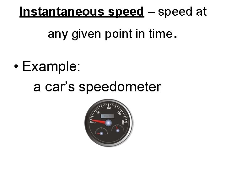Instantaneous speed – speed at any given point in time. • Example: a car’s Instantaneous speed – speed at any given point in time. • Example: a car’s