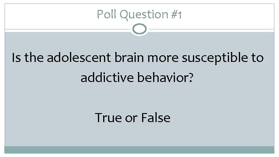 Poll Question #1 Is the adolescent brain more susceptible to addictive behavior? True or