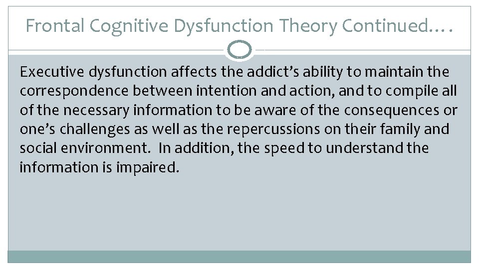 Frontal Cognitive Dysfunction Theory Continued…. Executive dysfunction affects the addict’s ability to maintain the
