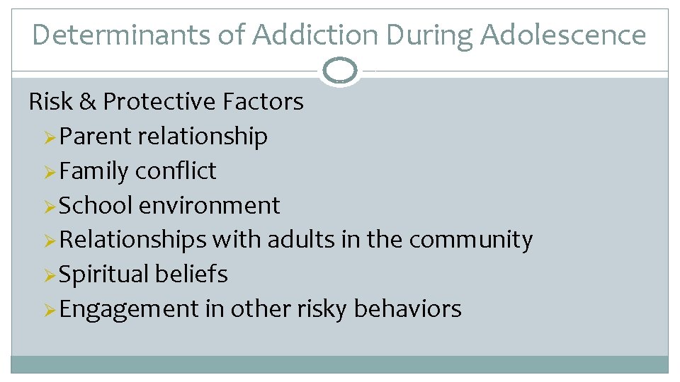Determinants of Addiction During Adolescence Risk & Protective Factors ØParent relationship ØFamily conflict ØSchool