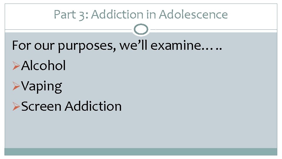 Part 3: Addiction in Adolescence For our purposes, we’ll examine…. . ØAlcohol ØVaping ØScreen