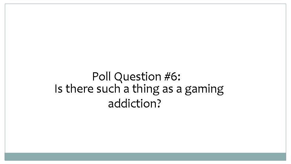 Poll Question #6: Is there such a thing as a gaming addiction? 